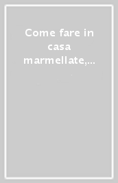 Come fare in casa marmellate, confetture, succhi...