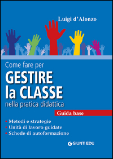 Come fare per gestire la classe nella pratica didattica. Guida base - Luigi D