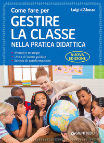 Come fare per gestire la classe nella pratica didattica. Metodi e strategie, unità di lavoro guidate e schede di autoformazione. Nuova ediz. - Luigi D