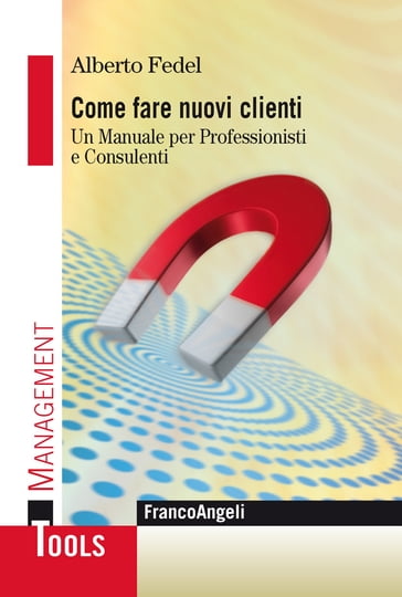 Come fare nuovi clienti. Un manuale per Professionisti e Consulenti - Alberto Fedel