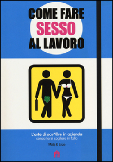 Come fare sesso al lavoro. L'arte di sco*@pare in azienda senza farsi cogliere in fallo - Mats & Enzo