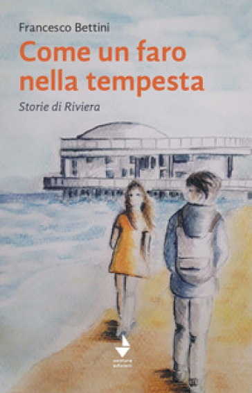 Come un faro nella tempesta. Storie di Riviera - Francesco Bettini