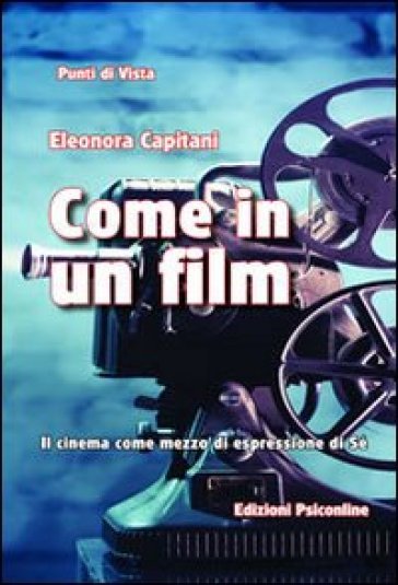 Come in un film. Il cinema come mezzo di espressione di sé - Eleonora Capitani