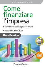 Come finanziare l impresa. Il calcolo del fabbisogno finanziario. Con Contenuto digitale per accesso on line