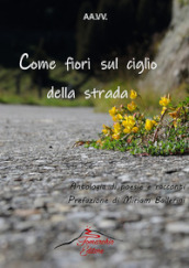 Come fiori sul ciglio della strada. Antologia di racconti e poesie