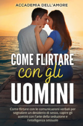 Come flirtare con gli uomini. Come flirtare con le comunicazioni verbali per segnalare un desiderio di sesso, capire gli uomini con l arte della seduzione e l intelligenza sessuale