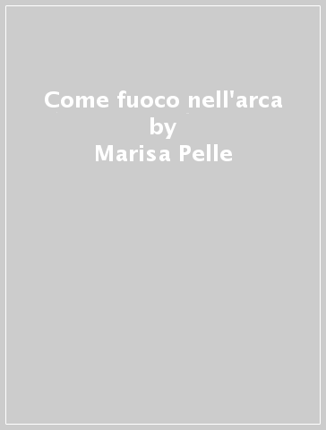 Come fuoco nell'arca - Marisa Pelle