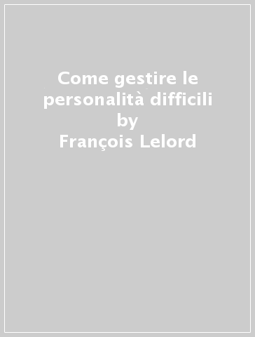 Come gestire le personalità difficili - Christophe André - François Lelord