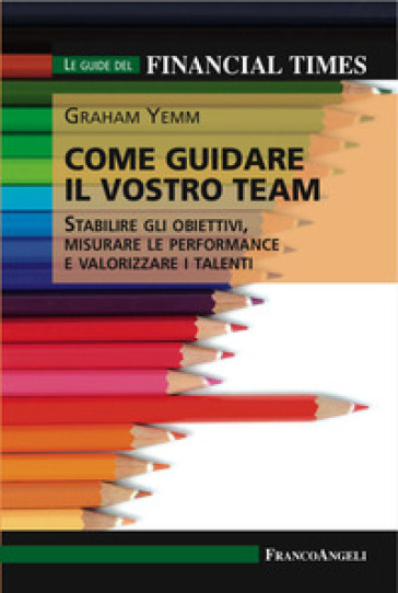 Come guidare il vostro team. Stabilire gli obiettivi, misurare le performance e valorizzare i talenti - Graham Yemm