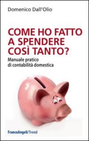 Come ho fatto a spendere così tanto? Manuale pratico di contabilità domestica - Domenico Dall'Olio | 