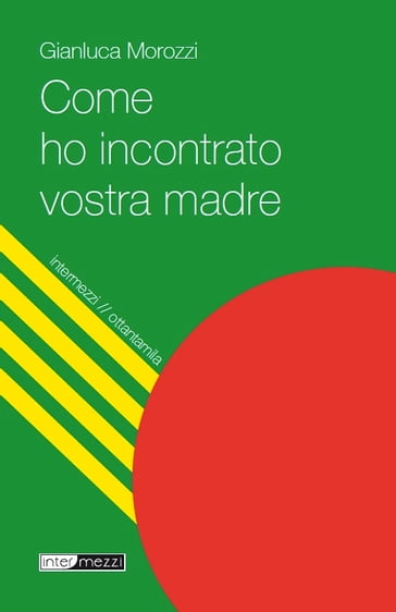 Come ho incontrato vostra madre - Gianluca Morozzi