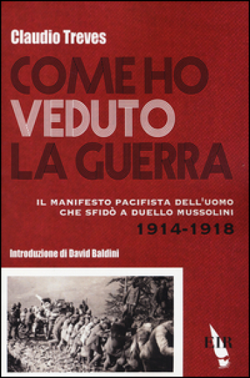 Come ho veduto la guerra. Il manifesto pacifista dell'uomo che sfidò a duello Mussolini (1914-1918) - Claudio Treves