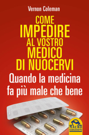 Come impedire al vostro medico di nuocervi. Quando la medicina fa più male che bene - Vernon Coleman