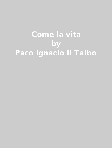 Come la vita - Paco Ignacio II Taibo