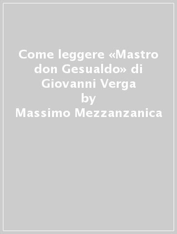 Come leggere «Mastro don Gesualdo» di Giovanni Verga - Massimo Mezzanzanica