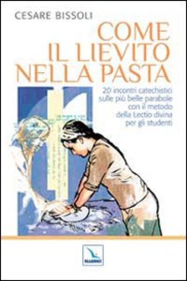 Come il lievito nella pasta. 20 incontri catechistici sulle più belle parabole con il metodo della Lectio divina per gli adulti e i ragazzi - Cesare Bissoli