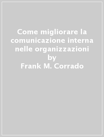 Come migliorare la comunicazione interna nelle organizzazioni - Frank M. Corrado