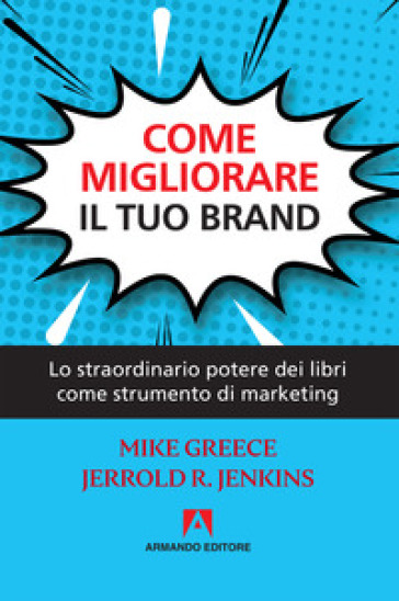 Come migliorare il tuo brand. Lo straordinario potere dei libri come strumento di marketing - Mike Greece - Jerrold R. Jenkins