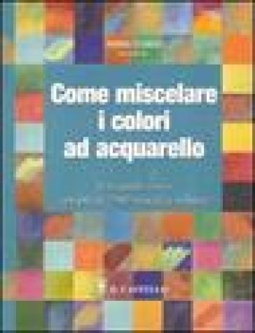 Come miscelare i colori ad acquarello. Ediz. illustrata - Moira Clinch - David Webb