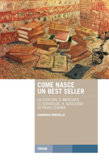 Come nasce un best seller. Gli editori, il mercato, le strategie, il successo di Piero Chiara - Giampaolo Borghello