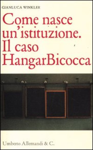 Come nasce un'istituzione. Il caso HangarBicocca - Gianluca Winkler