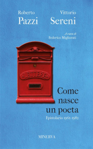 Come nasce un poeta. Epistolario fra Vittorio Sereni e Roberto Pazzi negli anni della contestazione (1965-1982). Nuova ediz. - Roberto Pazzi - Vittorio Sereni