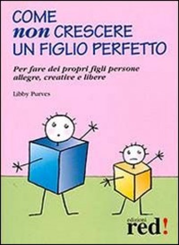 Come non crescere un figlio perfetto. Per fare dei propri figli persone allegre, creative e libere - Libby Purves