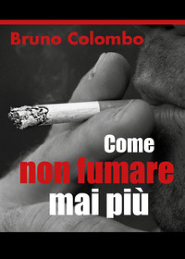 Come non fumare mai più - Bruno Colombo