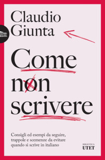 Come non scrivere. Consigli ed esempi da seguire, trappole e scemenze da evitare quando si scrive in italiano - Claudio Giunta