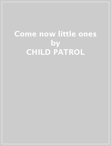 Come now little ones - CHILD PATROL