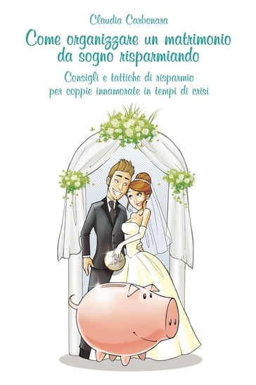 Come organizzare un matrimonio da sogno risparmiando - Claudia Carbonara