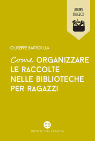 Come organizzare le raccolte nelle biblioteche per ragazzi - Giuseppe Bartorilla