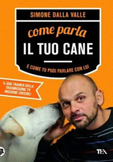 Come parla il tuo cane e come tu puoi parlare con lui - Simone Dalla Valle