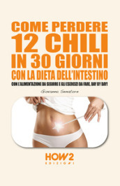 Come perdere 12 chili in 30 giorni con la dieta dell intestino. Con l alimentazione da seguire e gli esercizi da fare, day by day!