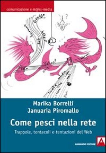 Come pesci nella rete. Trappole, tentacoli e tentazioni del web - Januaria Piromallo - Marika Borrelli