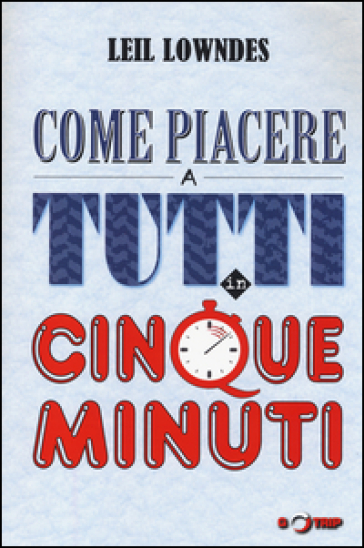 Come piacere a tutti in cinque minuti - Lowndes Leil