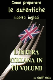 Come preparare le autentiche ricette inglesi - L intera collana in 10 volumi