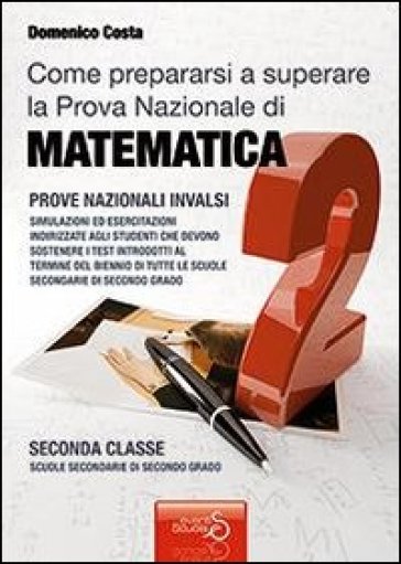 Come prepararsi a superare la prova nazionale di matematica per il biennio delle scuole secondarie di secondo grado - Domenico Costa