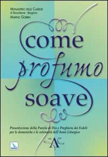 Come profumo soave. Presentazione della parola di Dio e preghiera dei fedeli per le domeniche e le solennità dell'anno liturgico «A» - Marino Gobbin - Bergamo Clarisse