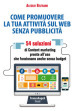 Come promuovere la tua attività sul web senza pubblicità. 54 soluzioni di Content marketing pronte all uso che funzionano anche senza budget