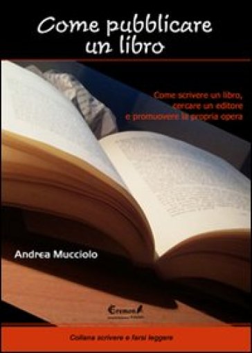 Come pubblicare un libro. Come scrivere un libro, cercare un editore e promuovere la propria opera - Andrea Mucciolo