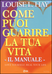 Come puoi guarire la tua vita. Il manuale.