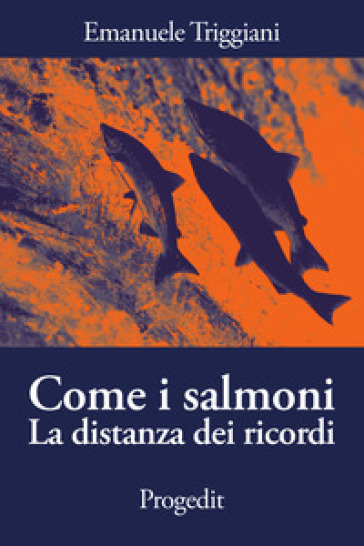 Come i salmoni. La distanza dei ricordi - Emanuele Triggiani | Manisteemra.org