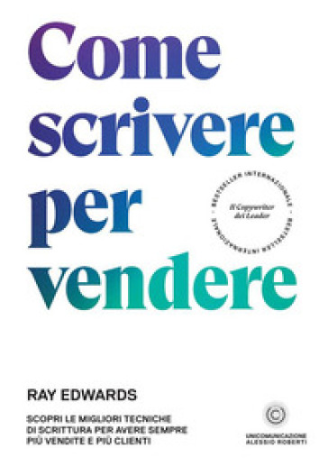 Come scrivere per vendere. Scopri le migliori tecniche di scrittura per avere sempre più vendite e più clienti - Ray Edwards