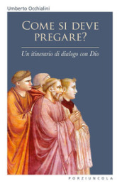 Come si deve pregare? Un itinerario di dialogo con Dio