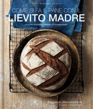 Come si fa il pane con il lievito madre. 45 ricette buonissime e salutari con la pasta madre - Emmanuel Hadjiandreou