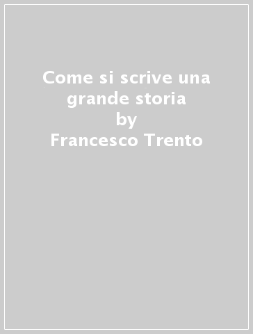 Come si scrive una grande storia - Francesco Trento