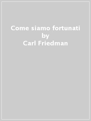 Come siamo fortunati - Carl Friedman