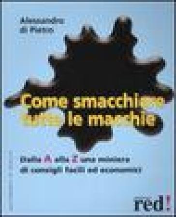 Come smacchiare tutte le macchie. Dalla A alla Z una miniera di consigli facili ed economici - Alessandro Di Pietro