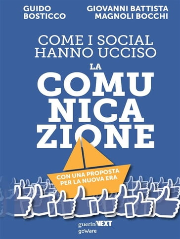 Come i social hanno ucciso la comunicazione. Con una proposta per la nuova era. Contributi di Elia Belli, Roberta Franceschetti, Arianna Girard, Guido Mariani - Guido Bosticco - Giovanni Battista Magnoli Bocchi